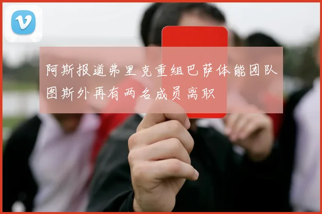 阿斯报道弗里克重组巴萨体能团队图斯外再有两名成员离职