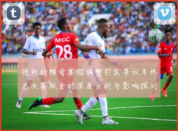 德约科维奇赛程调整引发争议年终总决赛取舍的深度分析与影响探讨