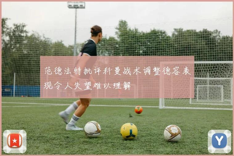 范德法特批评科曼战术调整德容表现令人失望难以理解