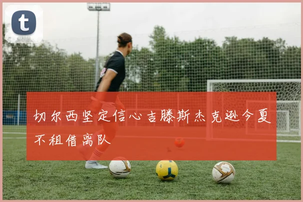 切尔西坚定信心吉滕斯杰克逊今夏不租借离队